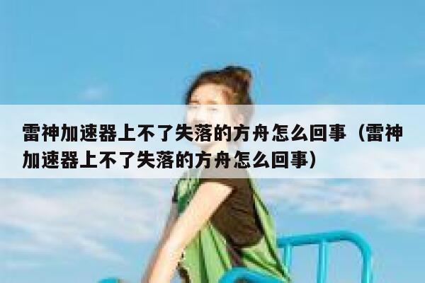 雷神加速器上不了失落的方舟怎么回事（雷神加速器上不了失落的方舟怎么回事） 第1张