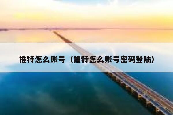 推特怎么账号（推特怎么账号密码登陆） 第1张
