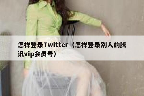 怎样登录Twitter（怎样登录别人的腾讯vip会员号） 第1张