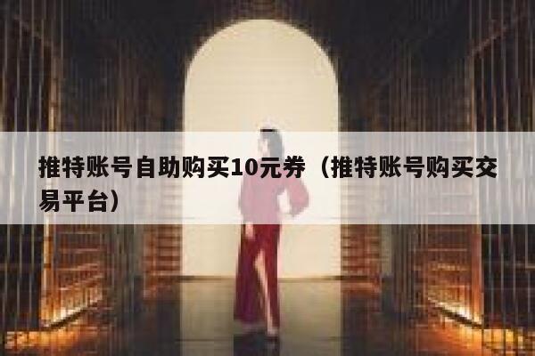 推特账号自助购买10元券（推特账号购买交易平台） 第1张