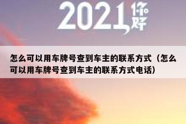 怎么可以用车牌号查到车主的联系方式（怎么可以用车牌号查到车主的联系方式电话） 第1张