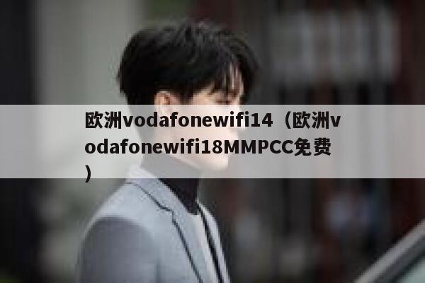 欧洲vodafonewifi14（欧洲vodafonewifi18MMPCC免费） 第1张