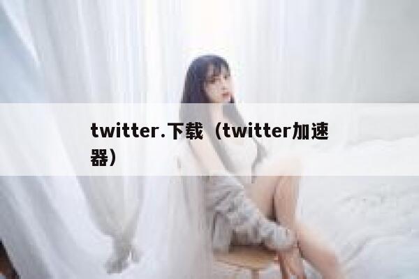twitter.下载（twitter加速器） 第1张