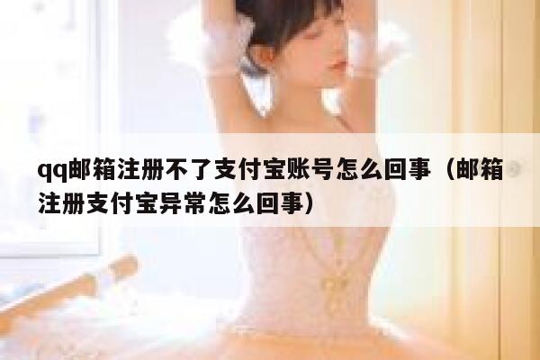 qq邮箱注册不了支付宝账号怎么回事（邮箱注册支付宝异常怎么回事） 第1张