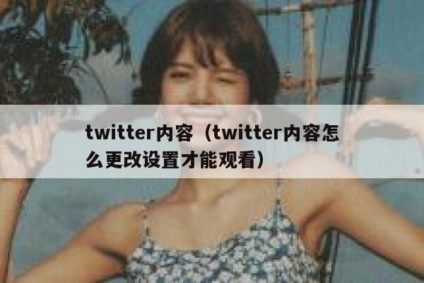 twitter内容（twitter内容怎么更改设置才能观看） 第1张