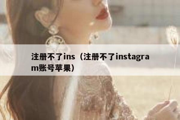 注册不了ins（注册不了instagram账号苹果） 第1张