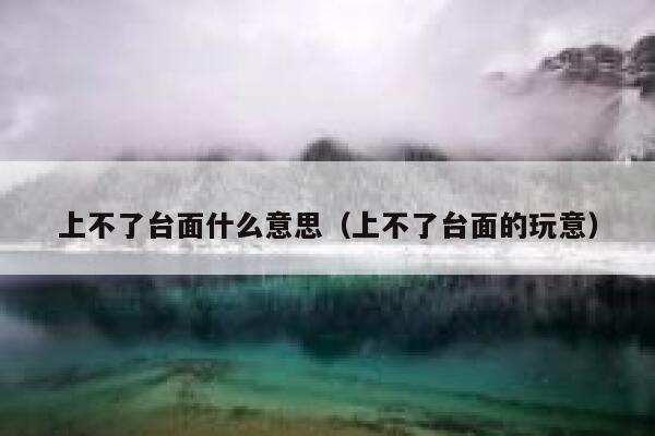 上不了台面什么意思（上不了台面的玩意） 第1张