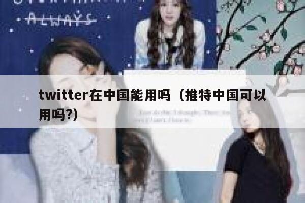 twitter在中国能用吗（推特中国可以用吗?） 第1张