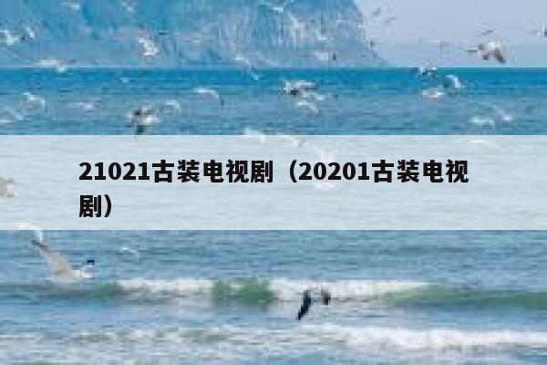 21021古装电视剧（20201古装电视剧） 第1张