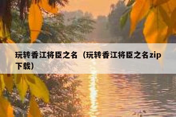 玩转香江将臣之名（玩转香江将臣之名zip下载） 第1张