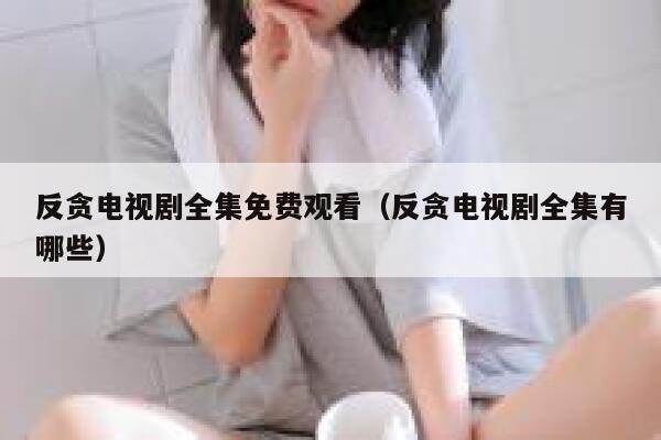 反贪电视剧全集免费观看（反贪电视剧全集有哪些） 第1张