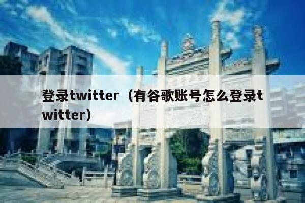 登录twitter（有谷歌账号怎么登录twitter） 第1张