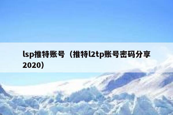 lsp推特账号（推特l2tp账号密码分享2020） 第1张