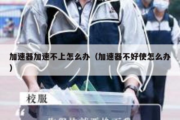 加速器加速不上怎么办（加速器不好使怎么办） 第1张