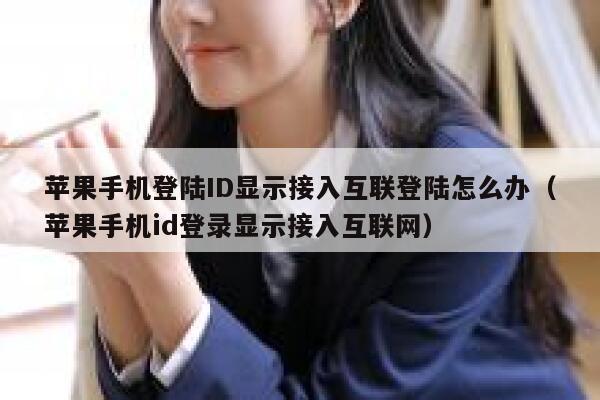 苹果手机登陆ID显示接入互联登陆怎么办（苹果手机id登录显示接入互联网） 第1张