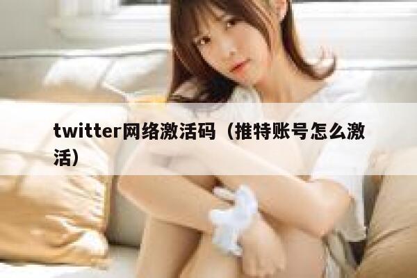 twitter网络激活码（推特账号怎么激活） 第1张