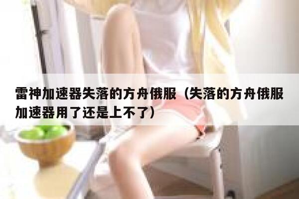 雷神加速器失落的方舟俄服（失落的方舟俄服加速器用了还是上不了） 第1张