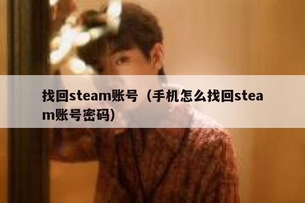 找回steam账号（手机怎么找回steam账号密码） 第1张