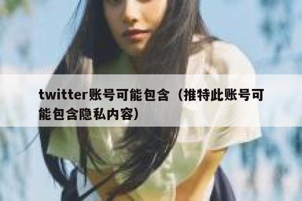 twitter账号可能包含（推特此账号可能包含隐私内容） 第1张