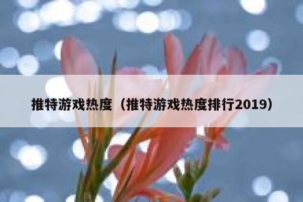 推特游戏热度（推特游戏热度排行2019） 第1张