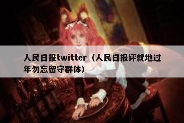 人民日报twitter（人民日报评就地过年勿忘留守群体） 第1张