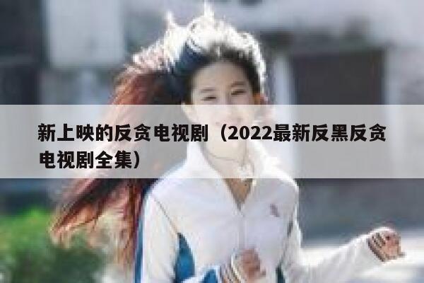 新上映的反贪电视剧（2022最新反黑反贪电视剧全集） 第1张