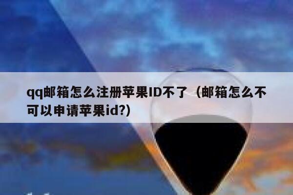 qq邮箱怎么注册苹果ID不了（邮箱怎么不可以申请苹果id?） 第1张