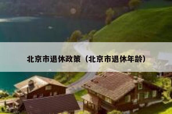 北京市退休政策（北京市退休年龄） 第1张