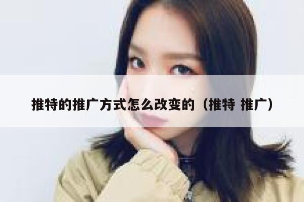 推特的推广方式怎么改变的（推特 推广） 第1张