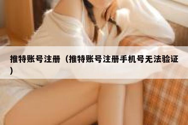 推特账号注册（推特账号注册手机号无法验证） 第1张