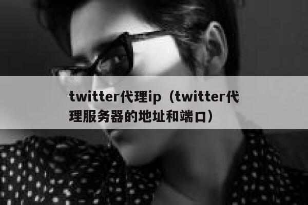 twitter代理ip（twitter代理服务器的地址和端口） 第1张