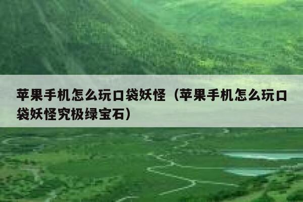 苹果手机怎么玩口袋妖怪（苹果手机怎么玩口袋妖怪究极绿宝石） 第1张