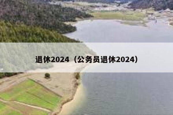 退休2024（公务员退休2024） 第1张