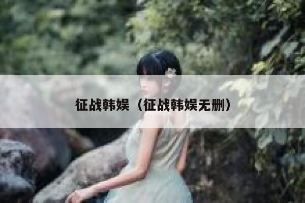征战韩娱（征战韩娱无删） 第1张