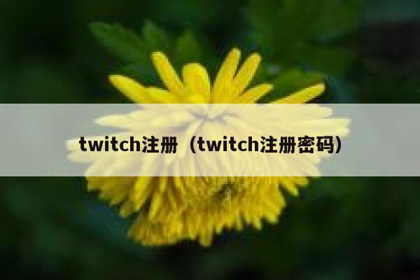 twitch注册（twitch注册密码） 第1张
