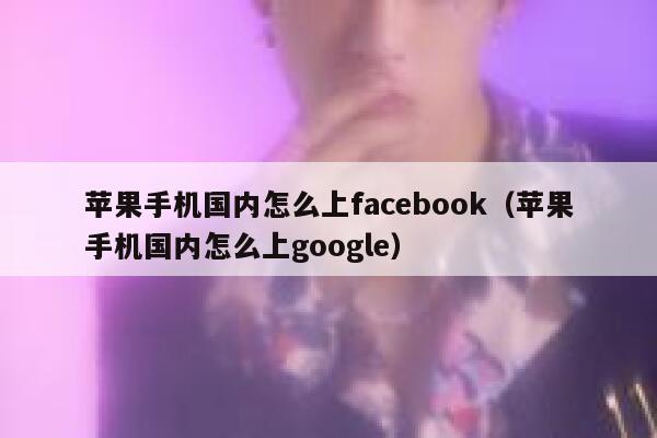 苹果手机国内怎么上facebook（苹果手机国内怎么上google） 第1张