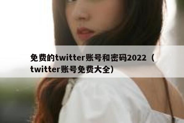 免费的twitter账号和密码2022（twitter账号免费大全） 第1张