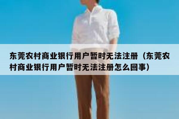 东莞农村商业银行用户暂时无法注册（东莞农村商业银行用户暂时无法注册怎么回事） 第1张