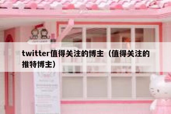 twitter值得关注的博主（值得关注的推特博主） 第1张