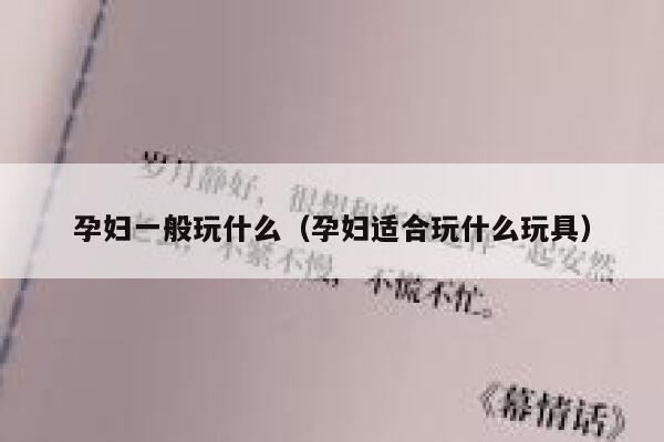 孕妇一般玩什么（孕妇适合玩什么玩具） 第1张