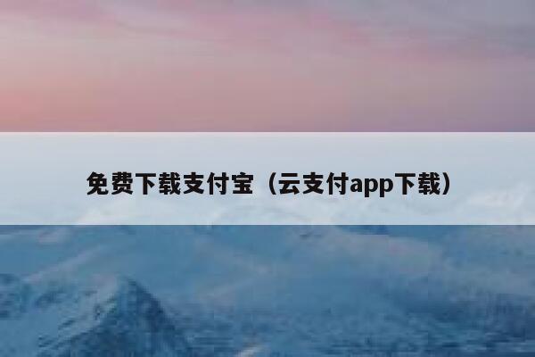 免费下载支付宝（云支付app下载） 第1张
