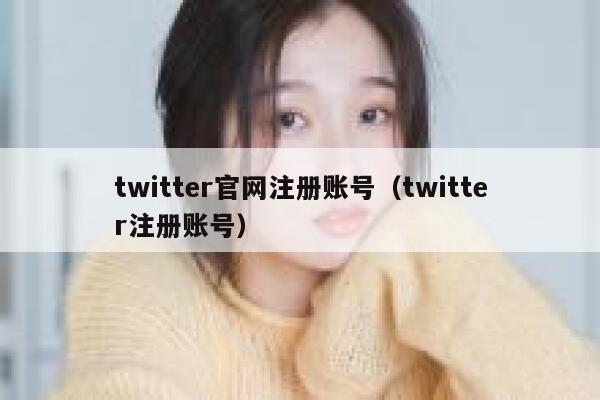twitter官网注册账号（twitter注册账号） 第1张