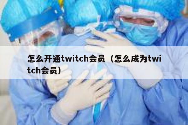 怎么开通twitch会员（怎么成为twitch会员） 第1张