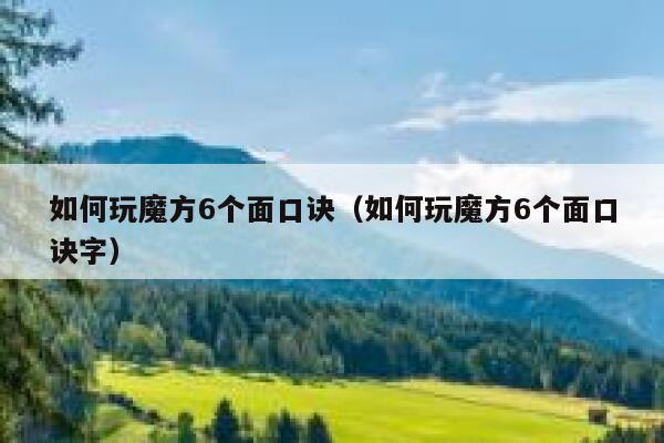 如何玩魔方6个面口诀（如何玩魔方6个面口诀字） 第1张