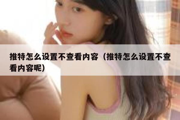推特怎么设置不查看内容（推特怎么设置不查看内容呢） 第1张