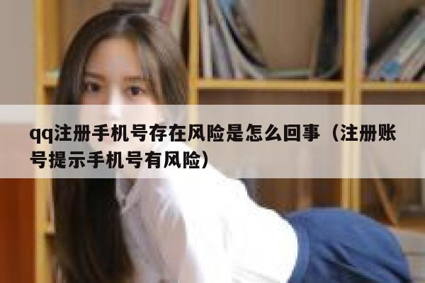 qq注册手机号存在风险是怎么回事（注册账号提示手机号有风险） 第1张