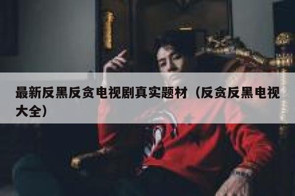 最新反黑反贪电视剧真实题材（反贪反黑电视大全） 第1张