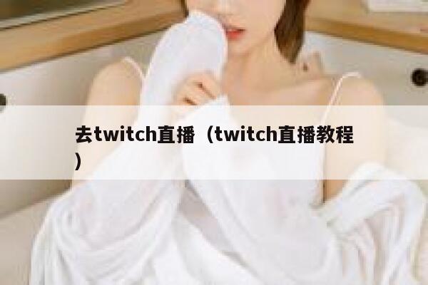 去twitch直播（twitch直播教程） 第1张