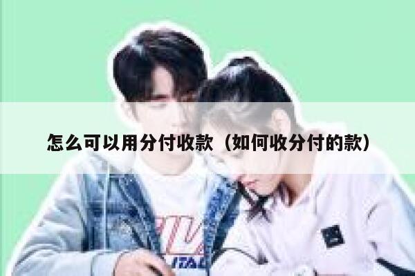 怎么可以用分付收款（如何收分付的款） 第1张