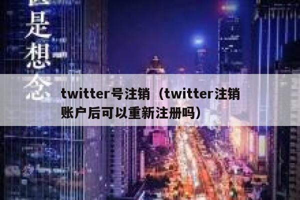 twitter号注销（twitter注销账户后可以重新注册吗） 第1张